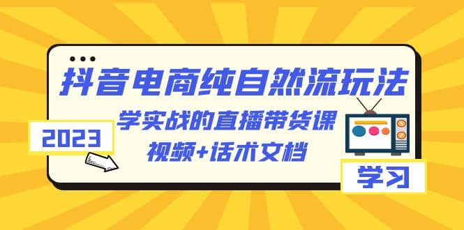 2023抖音电商·纯自然流玩法：学实战的直播带货课，视频+话术文档-布丁源码-专业的网站源码代码分享平台!