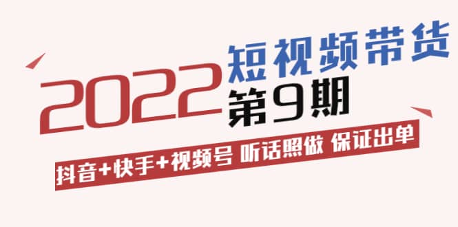 短视频带货第9期：抖音+快手+视频号 听话照做 保证出单（价值3299元)-布丁源码-专业的网站源码代码分享平台!