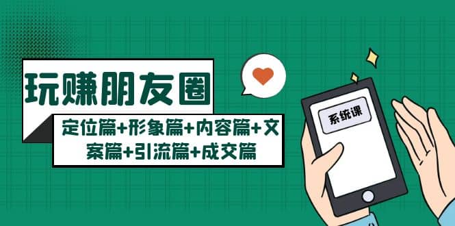 玩赚朋友圈系统课：定位篇+形象篇+内容篇+文案篇+引流篇+成交篇-布丁源码-专业的网站源码代码分享平台!