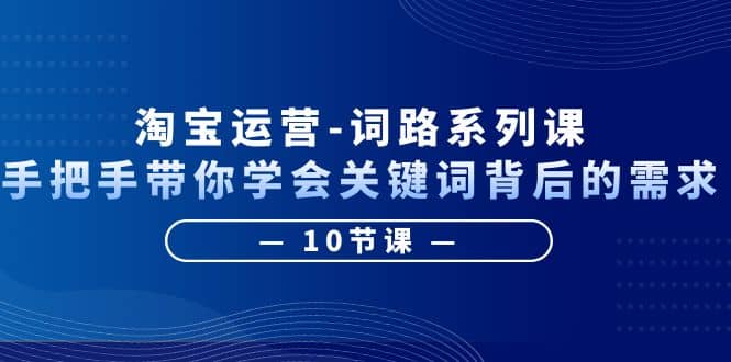 淘宝运营-词路系列课：手把手带你学会关键词背后的需求（10节课）-布丁源码-专业的网站源码代码分享平台!