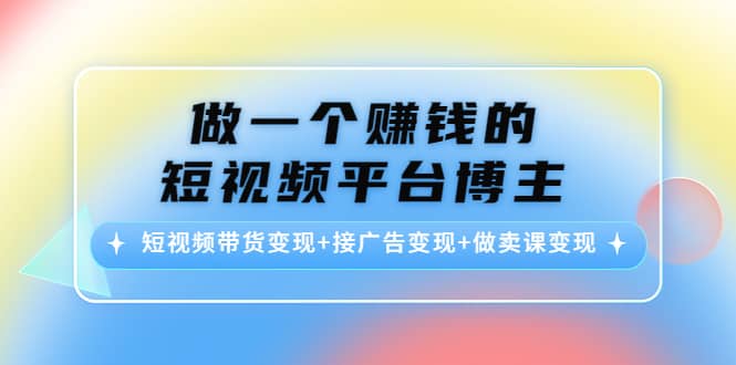 短视频带货变现+接广告变现+做卖课变现-布丁源码-专业的网站源码代码分享平台!