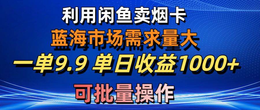利用咸鱼卖烟卡，蓝海市场需求量大，一单9.9单日收益1000+，可批量操作-布丁源码-专业的网站源码代码分享平台!
