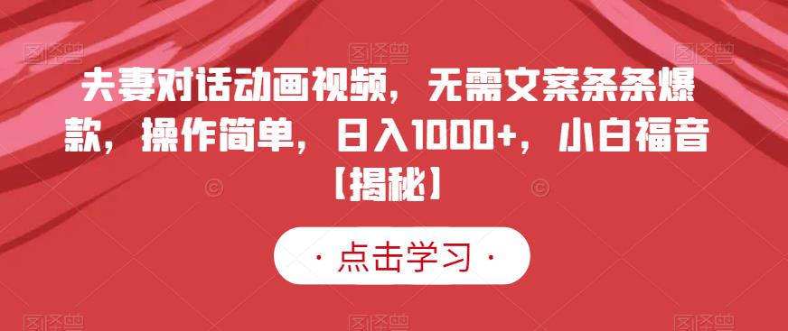 夫妻对话动画视频，无需文案条条爆款，操作简单，日入1000+，小白福音【揭秘】-布丁源码-专业的网站源码代码分享平台!
