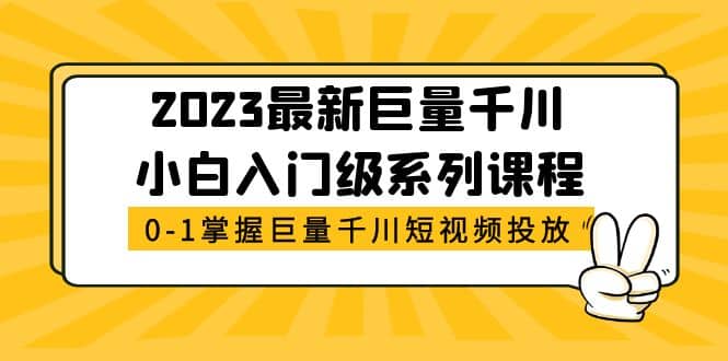 2023最新巨量千川小白入门级系列课程，从0-1掌握巨量千川短视频投放-布丁源码-专业的网站源码代码分享平台!