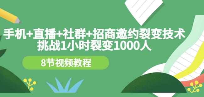手机+直播+社群+招商邀约裂变技术：挑战1小时裂变1000人（8节视频教程）-布丁源码-专业的网站源码代码分享平台!