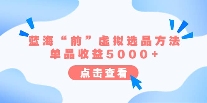 某公众号付费文章《蓝海“前”虚拟选品方法：单品收益5000+》-布丁源码-专业的网站源码代码分享平台!