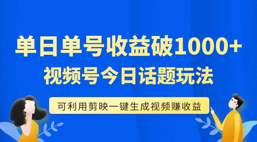 单号单日收益1000+，视频号今日话题玩法，可利用剪映一键生成视频-布丁源码-专业的网站源码代码分享平台!