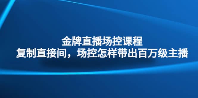 金牌直播场控课程：复制直接间，场控如何带出百万级主播-布丁源码-专业的网站源码代码分享平台!