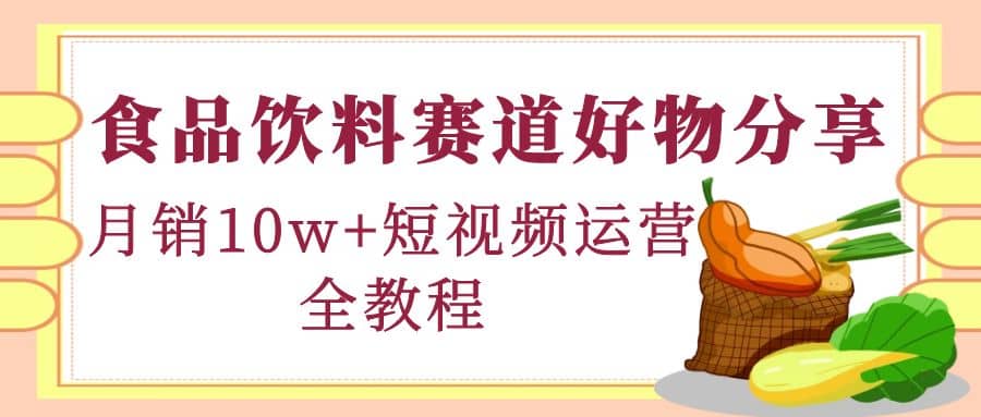 食品饮料赛道好物分享，短视频运营全教程-布丁源码-专业的网站源码代码分享平台!