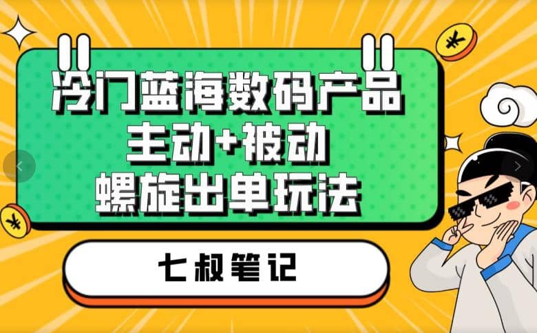 七叔冷门蓝海数码产品，主动+被动螺旋出单玩法，每天百分百出单-布丁源码-专业的网站源码代码分享平台!