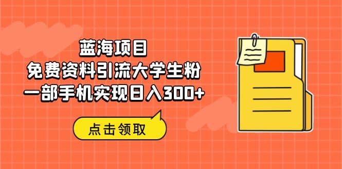 蓝海项目，免费资料引流大学生粉一部手机实现日入300+-布丁源码-专业的网站源码代码分享平台!