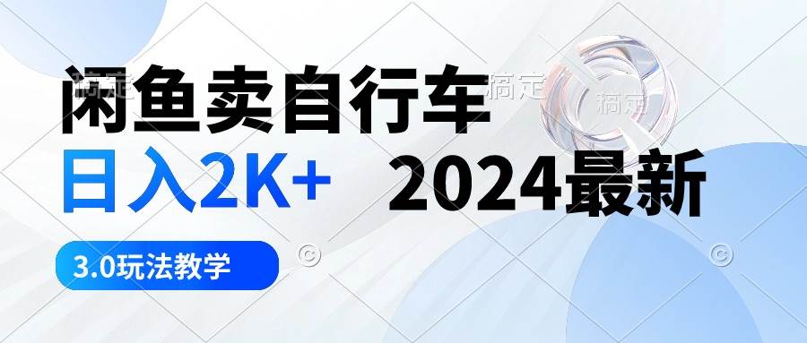 闲鱼卖自行车 日入2K+ 2024最新 3.0玩法教学-布丁源码-专业的网站源码代码分享平台!