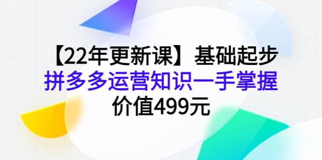 【22年更新课】基础起步，拼多多运营知识一手掌握，价值499元-布丁源码-专业的网站源码代码分享平台!