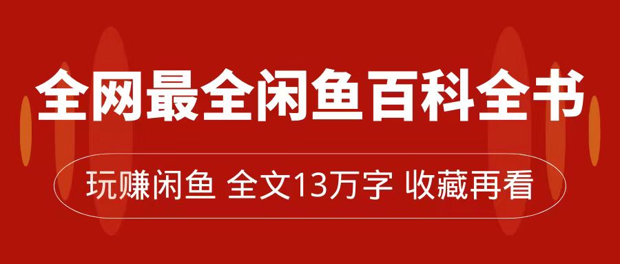 全网最全闲鱼百科全书，全文13万字左右，带你玩赚闲鱼卖货，从0到月入过万-布丁源码-专业的网站源码代码分享平台!