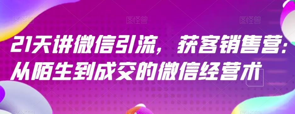 21天讲微信引流获客销售营，从陌生到成交的微信经营术-布丁源码-专业的网站源码代码分享平台!