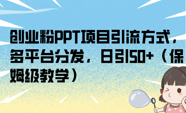 创业粉PPT项目引流方式，多平台分发，日引50+（保姆级教学）-布丁源码-专业的网站源码代码分享平台!