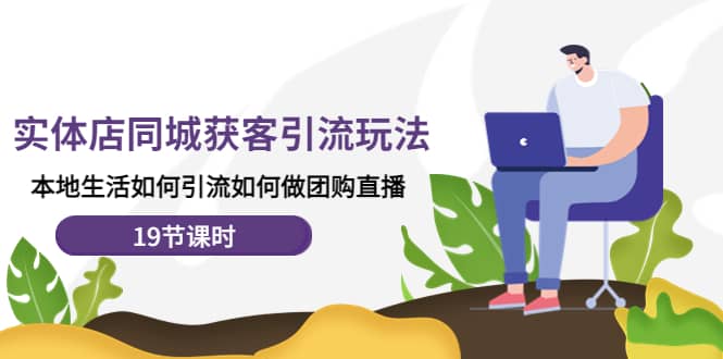 实体店同城获客玩法，本地生活如何做团购直播（19节课时）-布丁源码-专业的网站源码代码分享平台!