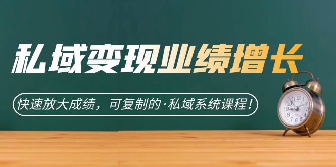 私域·变现业绩增长：快速放大成绩，可复制的·私域系统课程-布丁源码-专业的网站源码代码分享平台!