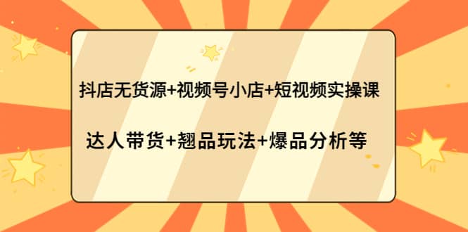抖店无货源+视频号小店+短视频实操课：达人带货+翘品玩法+爆品分析等-布丁源码-专业的网站源码代码分享平台!
