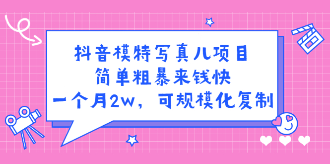 抖音模特写真儿项目，简单粗暴来钱快，一个月2w，可规模化复制（附全套资料）-布丁源码-专业的网站源码代码分享平台!