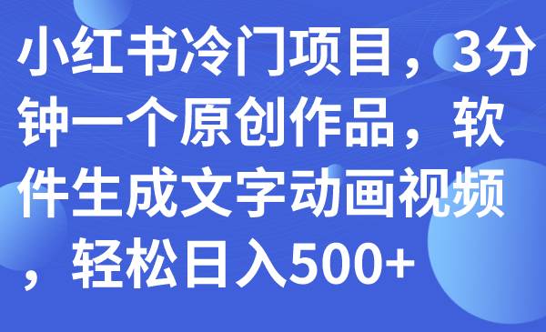 小红书冷门项目，3分钟一个原创作品，软件生成文字动画视频，轻松日入500+-布丁源码-专业的网站源码代码分享平台!