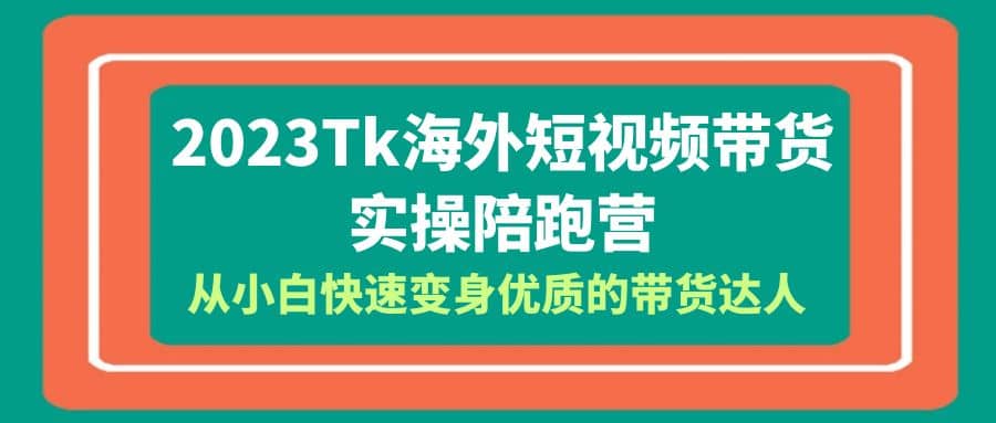 2023-Tk海外短视频带货-实操陪跑营，从小白快速变身优质的带货达人-布丁源码-专业的网站源码代码分享平台!