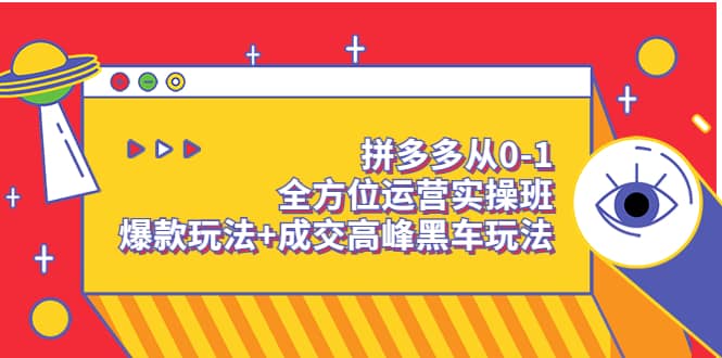 拼多多从0-1全方位运营实操班：爆款玩法+成交高峰黑车玩法（价值1280）-布丁源码-专业的网站源码代码分享平台!
