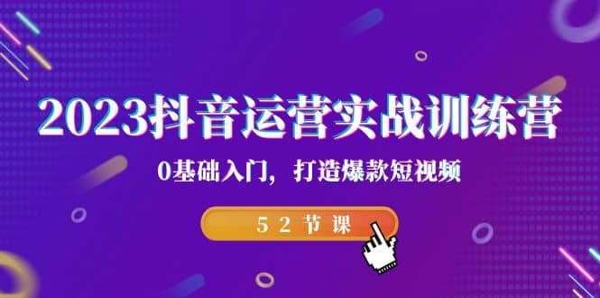 2023抖音运营实战训练营，0基础入门，打造爆款短视频（52节课）-布丁源码-专业的网站源码代码分享平台!