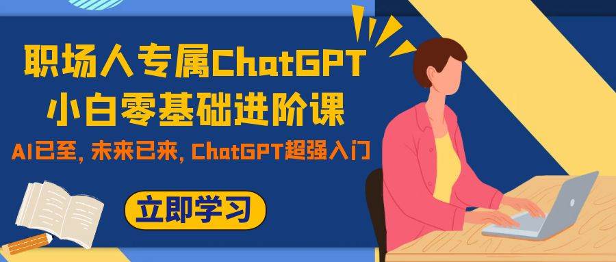 职场人专属ChatGPT小白零基础进阶课，AI已至，未来已来，ChatGPT超强入门-布丁源码-专业的网站源码代码分享平台!