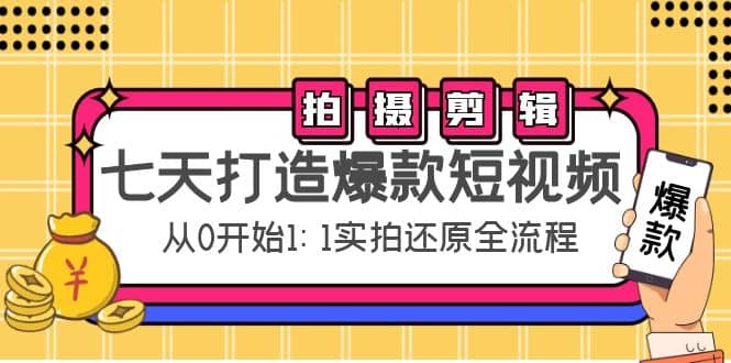 七天打造爆款短视频：拍摄+剪辑实操，从0开始1:1实拍还原实操全流程-布丁源码-专业的网站源码代码分享平台!