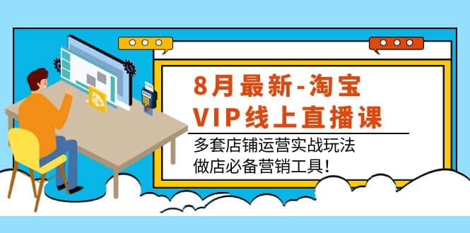 8月最新-淘宝VIP线上直播课：多套店铺运营实战玩法，做店必备营销工具-布丁源码-专业的网站源码代码分享平台!