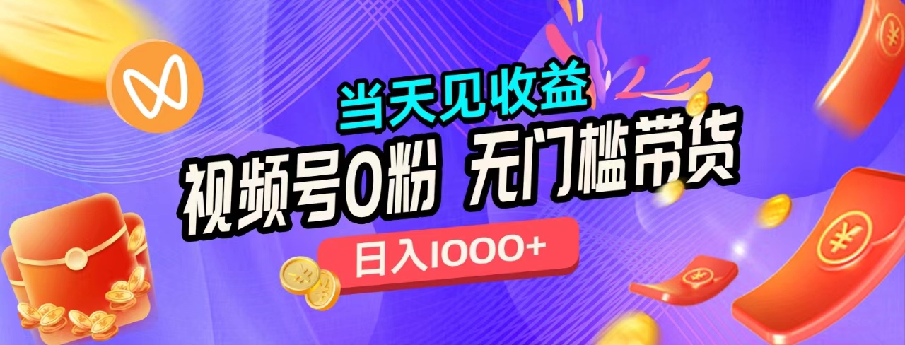 无门槛视频号0粉带货，日入1000+，当天见收益，-布丁源码-专业的网站源码代码分享平台!