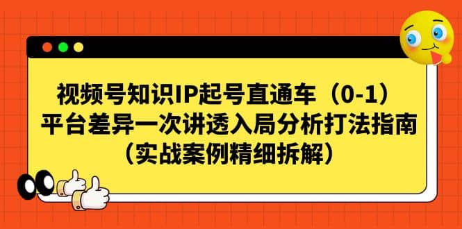 视频号知识IP起号直通车（0-1），平台差异一次讲透入局分析打法指南（实战案例精细拆解）-布丁源码-专业的网站源码代码分享平台!