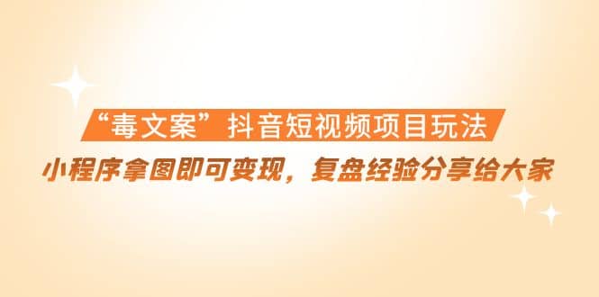 “毒文案”抖音短视频项目玩法，小程序拿图即可变现，复盘经验分享给大家-布丁源码-专业的网站源码代码分享平台!