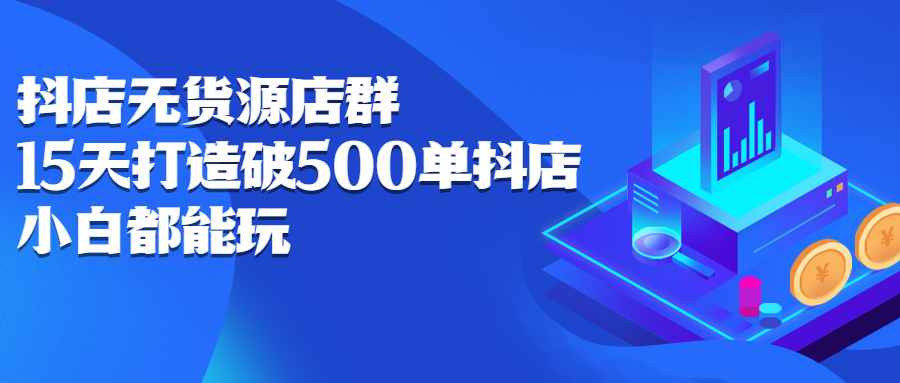 抖店无货源店群，15天打造破500单抖店无货源店群玩法-布丁源码-专业的网站源码代码分享平台!