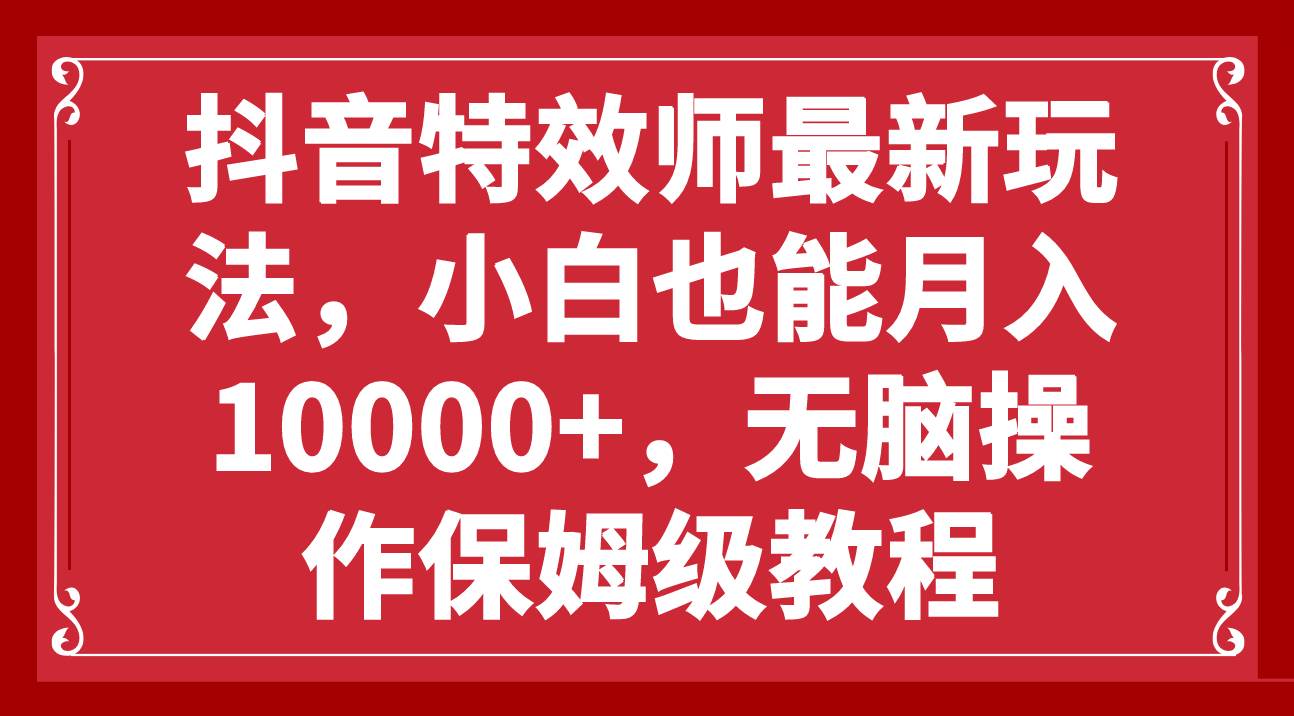 抖音特效师最新玩法，小白也能月入10000+，无脑操作保姆级教程-布丁源码-专业的网站源码代码分享平台!