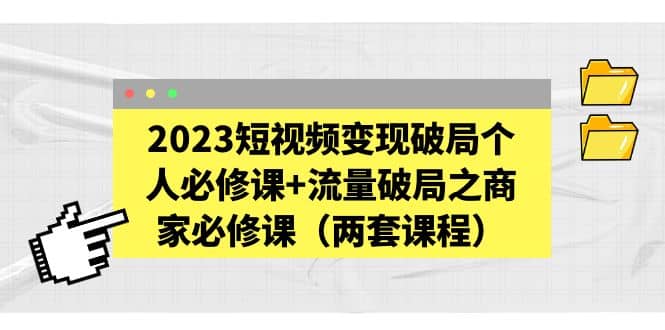 2023短视频变现破局个人必修课+流量破局之商家必修课（两套课程）-布丁源码-专业的网站源码代码分享平台!