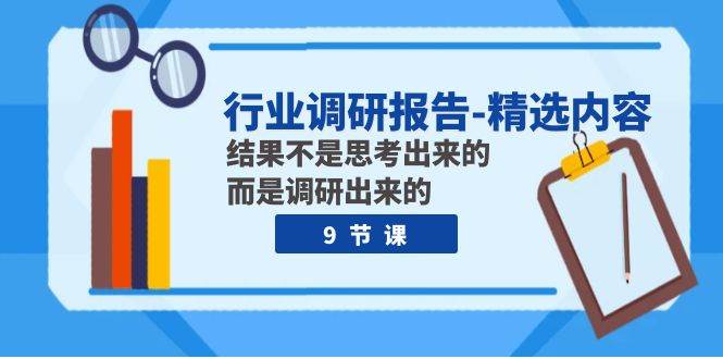 行业调研报告-精选内容：结果不是思考出来的 而是调研出来的（9节课）-布丁源码-专业的网站源码代码分享平台!