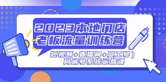2023本地门店老板流量训练营（短视频+直播间+员工号）同城号系统运营课-布丁源码-专业的网站源码代码分享平台!