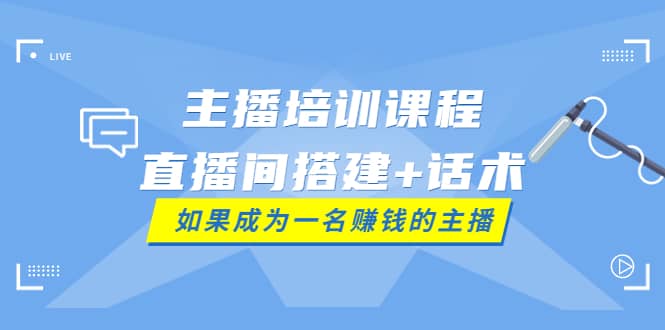 主播培训课程：直播间搭建+话术，如何快速成为一名赚钱的主播-布丁源码-专业的网站源码代码分享平台!