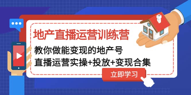 地产直播运营训练营：教你做能变现的地产号（直播运营实操+投放+变现合集）-布丁源码-专业的网站源码代码分享平台!