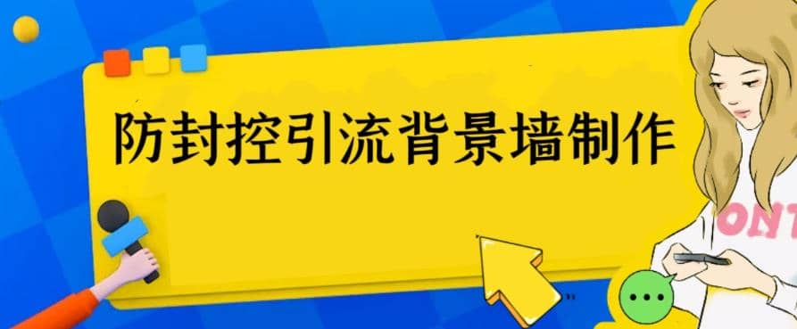 外面收费128防封控引流背景墙制作教程，火爆圈子里的三大防封控引流神器-布丁源码-专业的网站源码代码分享平台!