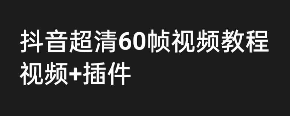外面收费2300的抖音高清60帧视频教程，学会如何制作视频（教程+插件）-布丁源码-专业的网站源码代码分享平台!