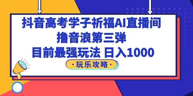 抖音高考学子祈福AI直播间，撸音浪第三弹，目前最强玩法，轻松日入1000-布丁源码-专业的网站源码代码分享平台!