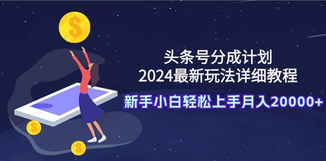 头条号分成计划：2024最新玩法详细教程，新手小白轻松上手月入20000+-布丁源码-专业的网站源码代码分享平台!