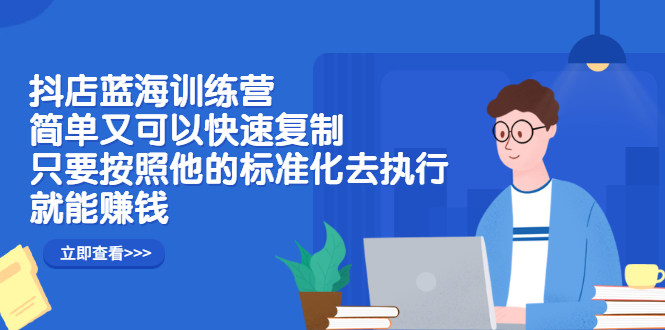 抖店蓝海训练营：简单又可以快速复制，只要按照他的标准化去执行就可以赚钱！-布丁源码-专业的网站源码代码分享平台!