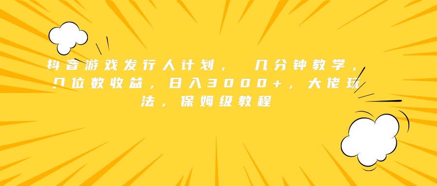 抖音游戏发行人计划， 几分钟教学，几位数收益，日入3000+，大佬玩法，保姆级教程-布丁源码-专业的网站源码代码分享平台!