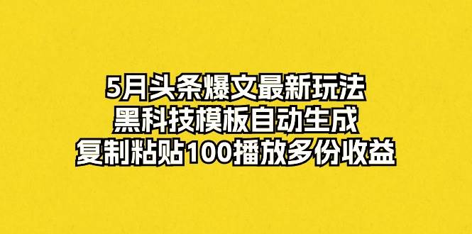 5月头条爆文最新玩法，黑科技模板自动生成，复制粘贴100播放多份收益-布丁源码-专业的网站源码代码分享平台!