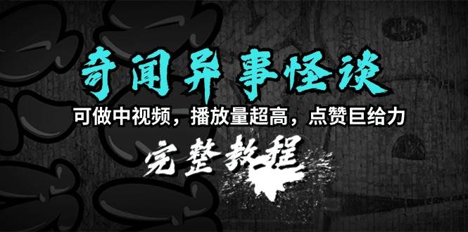 奇闻异事怪谈完整教程，可做中视频，播放量超高，点赞巨给力（教程+素材）-布丁源码-专业的网站源码代码分享平台!