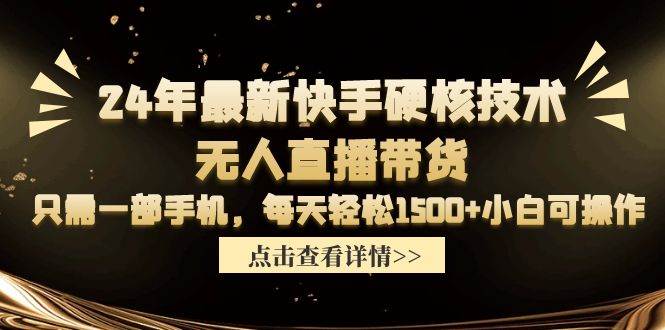 24年最新快手硬核技术无人直播带货，只需一部手机 每天轻松1500+小白可操作-布丁源码-专业的网站源码代码分享平台!